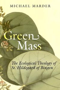 Cover image for Green Mass: The Ecological Theology of St. Hildegard of Bingen