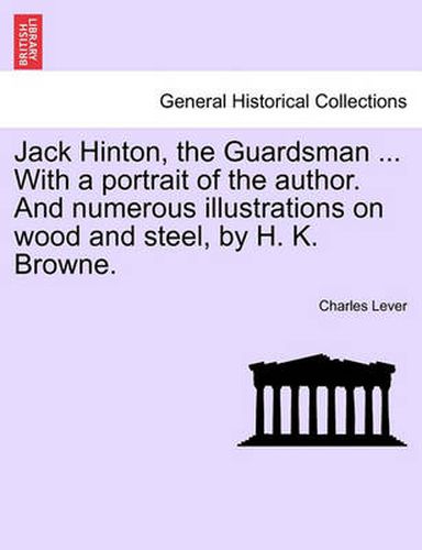 Cover image for Jack Hinton, the Guardsman ... with a Portrait of the Author. and Numerous Illustrations on Wood and Steel, by H. K. Browne.