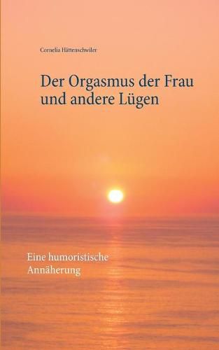 Cover image for Der Orgasmus der Frau und andere Lugen: Eine humoristische Annaherung