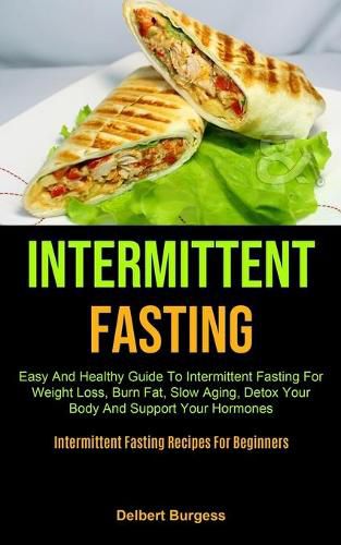 Intermittent Fasting: Easy And Healthy Guide To Intermittent Fasting For Weight Loss, Burn Fat, Slow Aging, Detox Your Body And Support Your Hormones (Intermittent Fasting Recipes For Beginners)