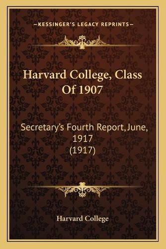 Harvard College, Class of 1907: Secretary's Fourth Report, June, 1917 (1917)