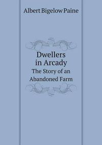 Cover image for Dwellers in Arcady The Story of an Abandoned Farm