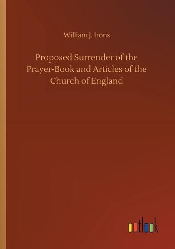 Proposed Surrender of the Prayer-Book and Articles of the Church of England