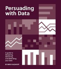 Cover image for Persuading with Data: A Guide to Designing, Delivering, and Defending Your Data