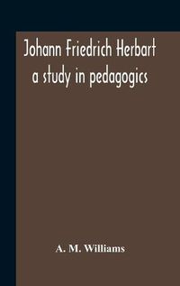 Cover image for Johann Friedrich Herbart: A Study In Pedagogics