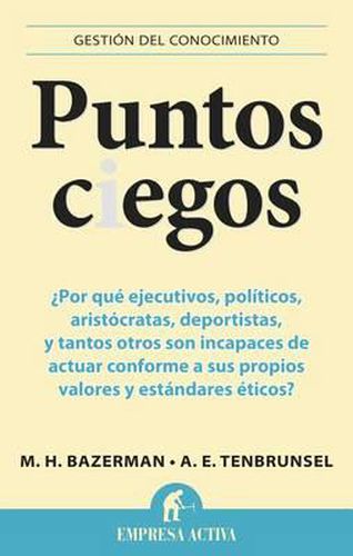 Puntos Ciegos: Por Que Ejecutivos, Politicos, Aristocratas, Deportistas y Tantos Otros Son Incapases de Actuar Comforme A Sus Propios Valores y Estandares Eticos?