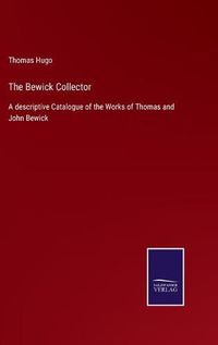 Cover image for The Bewick Collector: A descriptive Catalogue of the Works of Thomas and John Bewick