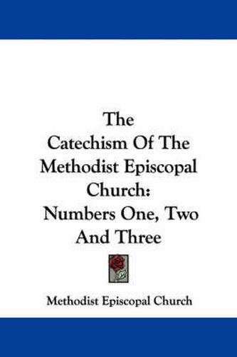 The Catechism of the Methodist Episcopal Church: Numbers One, Two and Three