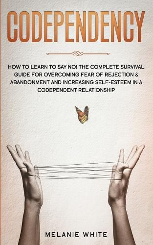 Cover image for Codependency: How to Learn to Say No! The Complete Survival Guide for Overcoming Fear of Rejection & Abandonment and Increasing Self-Esteem in a Codependent Relationship