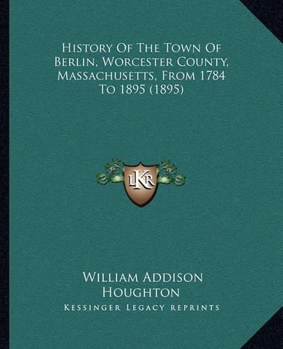 Cover image for History of the Town of Berlin, Worcester County, Massachusetts, from 1784 to 1895 (1895)