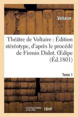 Theatre de Voltaire: Edition Stereotype, d'Apres Le Procede de Firmin Didot. Tome 1 Oedipe