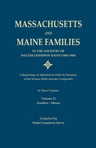 Massachusetts and Maine Families in the Ancestry of Walter Goodwin Davis: A Reprinting, in Alphabetical Order by Surname, of the Sixteen Multi-Ancestor Compendia. in Three Volumes. Volume II: Gardner-Moses