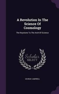 Cover image for A Revolution in the Science of Cosmology: The Keystone to the Arch of Science