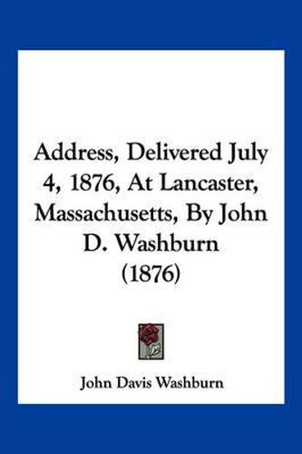 Address, Delivered July 4, 1876, at Lancaster, Massachusetts, by John D. Washburn (1876)