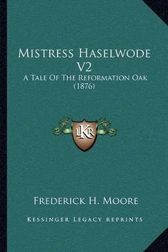 Cover image for Mistress Haselwode V2: A Tale of the Reformation Oak (1876)