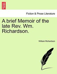 Cover image for A Brief Memoir of the Late REV. Wm. Richardson.