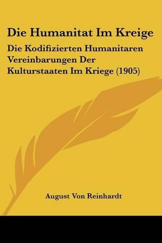Cover image for Die Humanitat Im Kreige: Die Kodifizierten Humanitaren Vereinbarungen Der Kulturstaaten Im Kriege (1905)