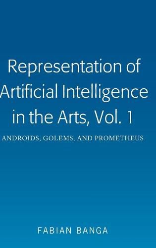 Cover image for Representation of Artificial Intelligence in the Arts, Vol. 1: Androids, Golems, and Prometheus