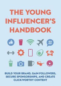 Cover image for The Young Influencer's Handbook: Build Your Brand, Gain Followers, Secure Sponsorships, and Create Click-Worthy Content