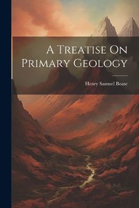 Cover image for A Treatise On Primary Geology