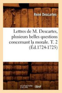 Cover image for Lettres de M. Descartes, Plusieurs Belles Questions Concernant La Morale. T. 2 (Ed.1724-1725)