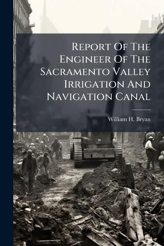 Cover image for Report of the Engineer of the Sacramento Valley Irrigation and Navigation Canal