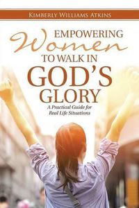 Cover image for Empowering Women To Walk In God's Glory: A Practical Guide for Real Life Situationsq