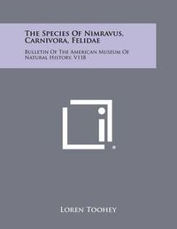 Cover image for The Species of Nimravus, Carnivora, Felidae: Bulletin of the American Museum of Natural History, V118