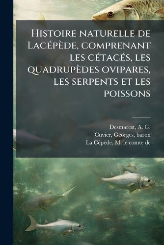 Cover image for Histoire Naturelle de Lac P de, Comprenant Les C Tac S, Les Quadrup Des Ovipares, Les Serpents Et Les Poissons