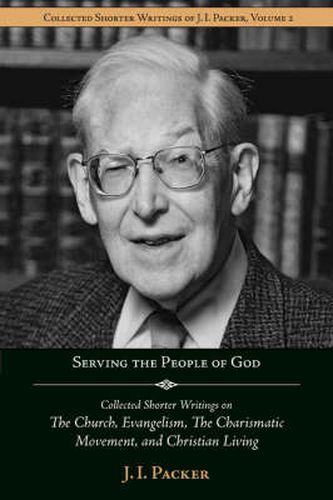 Cover image for Serving the People of God: Collected Shorter Writings of J.I. Packer on the Church, Evangelism, the Charismatic Movement, and Christian Living