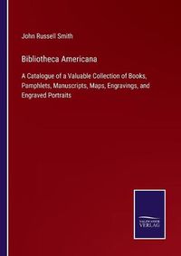 Cover image for Bibliotheca Americana: A Catalogue of a Valuable Collection of Books, Pamphlets, Manuscripts, Maps, Engravings, and Engraved Portraits