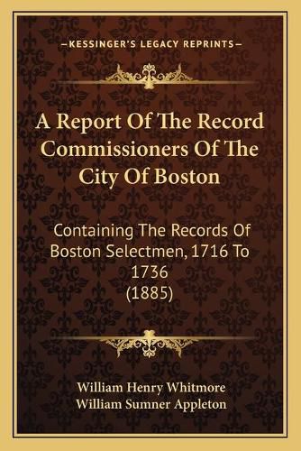 A Report of the Record Commissioners of the City of Boston: Containing the Records of Boston Selectmen, 1716 to 1736 (1885)