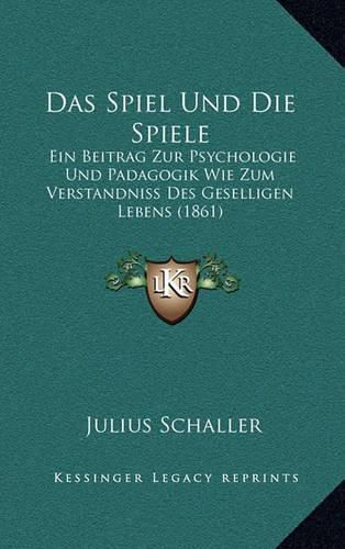 Cover image for Das Spiel Und Die Spiele: Ein Beitrag Zur Psychologie Und Padagogik Wie Zum Verstandniss Des Geselligen Lebens (1861)