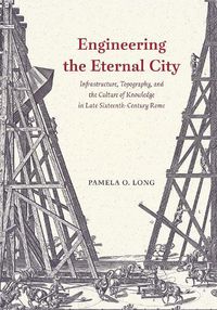 Cover image for Engineering the Eternal City: Infrastructure, Topography, and the Culture of Knowledge in Late Sixteenth-Century Rome