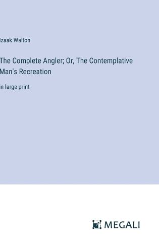 The Complete Angler; Or, The Contemplative Man's Recreation
