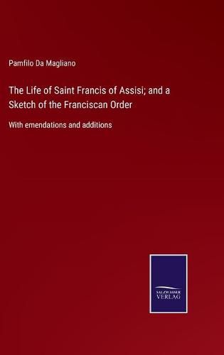 Cover image for The Life of Saint Francis of Assisi; and a Sketch of the Franciscan Order: With emendations and additions