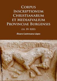 Cover image for Corpus Inscriptionum Christianarum et Mediaevalium Provinciae Burgensis: (ss. IV-XIII)