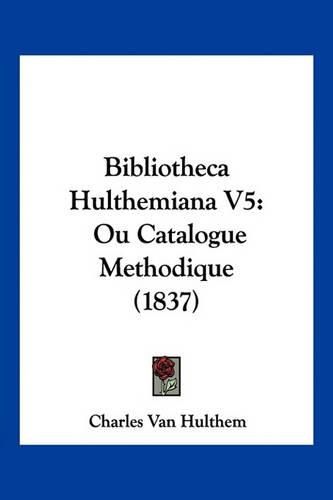 Cover image for Bibliotheca Hulthemiana V5: Ou Catalogue Methodique (1837)