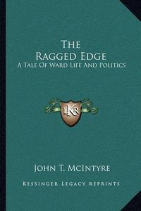 Cover image for The Ragged Edge: A Tale of Ward Life and Politics