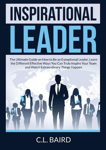 Cover image for Inspirational Leader: The Ultimate Guide on How to Be an Exceptional Leader, Learn the Different Effective Ways You Can Truly Inspire Your Team and Watch Extraordinary Things Happen