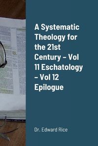 Cover image for A Systematic Theology for the 21st Century - Vol 11 Eschatology - Vol 12 Epilogue