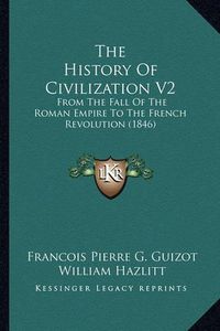 Cover image for The History of Civilization V2: From the Fall of the Roman Empire to the French Revolution (1846)