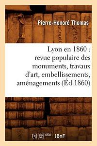 Cover image for Lyon En 1860: Revue Populaire Des Monuments, Travaux d'Art, Embellissements, Amenagements (Ed.1860)