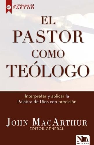 Cover image for El Pastor Como Teologo: Interpretando Y Aplicando La Palabra de Dios de Una Manera Precisa