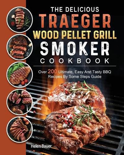 Cover image for The Delicious Traeger Wood Pellet Grill And Smoker Cookbook: Over 200 Ultimate, Easy And Tasty BBQ Recipes By Some Steps Guide