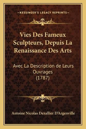 Cover image for Vies Des Fameux Sculpteurs, Depuis La Renaissance Des Arts: Avec La Description de Leurs Ouvrages (1787)