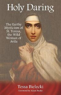 Cover image for Holy Daring: The Earthy Mysticism of St. Teresa, the Wild Woman of Avila