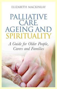 Cover image for Palliative Care, Ageing and Spirituality: A Guide for Older People, Carers and Families