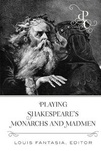 Cover image for Playing Shakespeare's Monarchs and Madmen