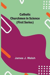 Cover image for Catholic Churchmen in Science (First Series)